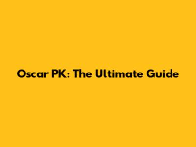 Oscar PK: The Ultimate Guide