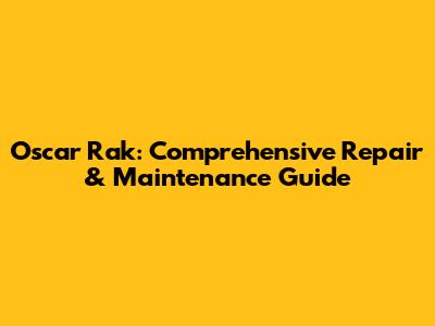 Oscar Rak: Comprehensive Repair & Maintenance Guide
