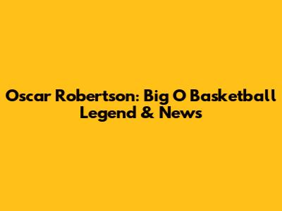 Oscar Robertson: "Big O" Basketball Legend & News