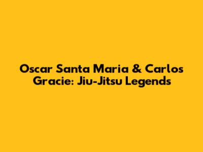 Oscar Santa Maria & Carlos Gracie: Jiu-Jitsu Legends