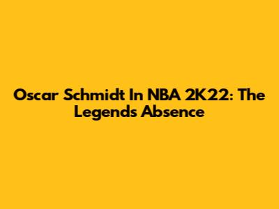 Oscar Schmidt In NBA 2K22: The Legend's Absence