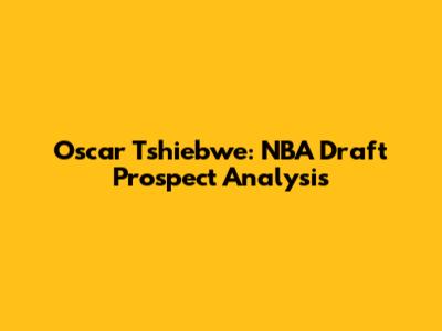 Oscar Tshiebwe: NBA Draft Prospect Analysis