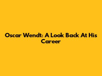 Oscar Wendt: A Look Back At His Career