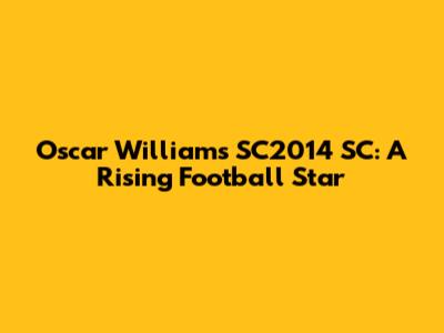 Oscar Williams SC2014 SC: A Rising Football Star