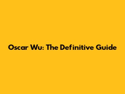 Oscar Wu: The Definitive Guide