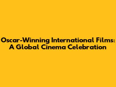 Oscar-Winning International Films: A Global Cinema Celebration