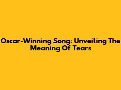 Oscar-Winning Song: Unveiling The Meaning Of Tears
