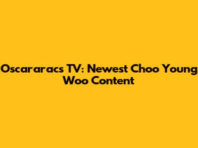 Oscararacs TV: Newest Choo Young Woo Content