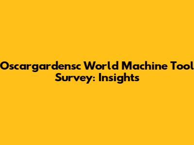 Oscargardensc World Machine Tool Survey: Insights