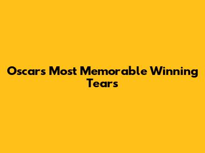 Oscars' Most Memorable Winning Tears
