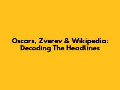 Oscars, Zverev & Wikipedia: Decoding The Headlines