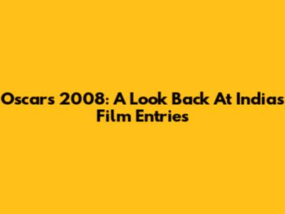 Oscars 2008: A Look Back At India's Film Entries