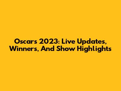 Oscars 2023: Live Updates, Winners, And Show Highlights