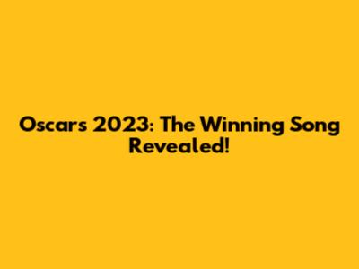 Oscars 2023: The Winning Song Revealed!