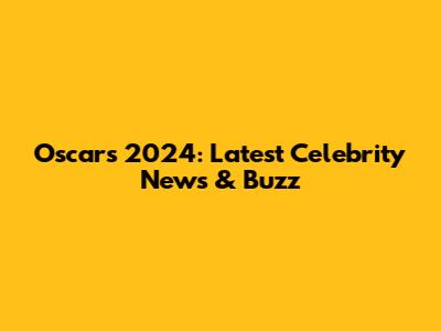 Oscars 2024: Latest Celebrity News & Buzz