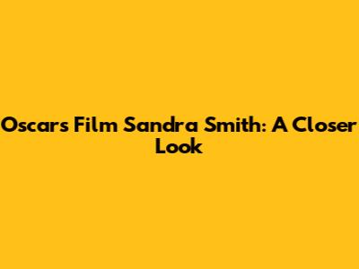 Oscars Film Sandra Smith: A Closer Look