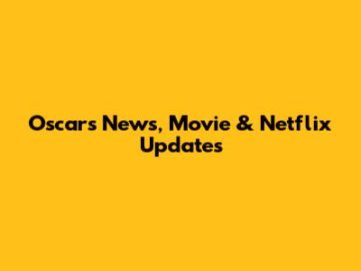 Oscars News, Movie & Netflix Updates