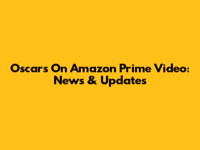 Oscars On Amazon Prime Video: News & Updates
