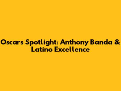 Oscars Spotlight: Anthony Banda & Latino Excellence