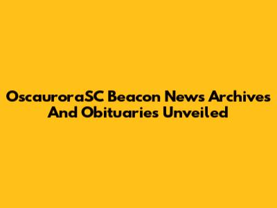 OscauroraSC Beacon News Archives And Obituaries Unveiled