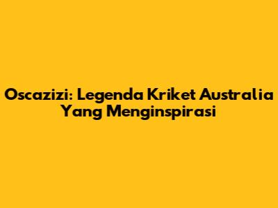 Oscazizi: Legenda Kriket Australia Yang Menginspirasi