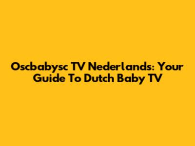 Oscbabysc TV Nederlands: Your Guide To Dutch Baby TV