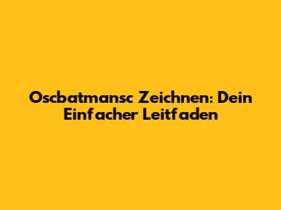 Oscbatmansc Zeichnen: Dein Einfacher Leitfaden