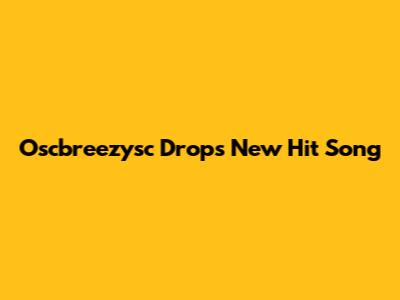 Oscbreezysc Drops New Hit Song