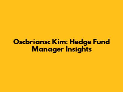 Oscbriansc Kim: Hedge Fund Manager Insights