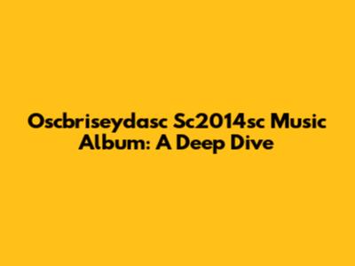 Oscbriseydasc Sc2014sc Music Album: A Deep Dive