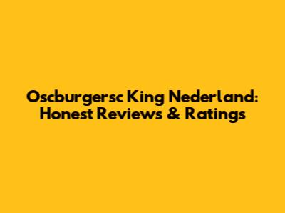 Oscburgersc King Nederland: Honest Reviews & Ratings