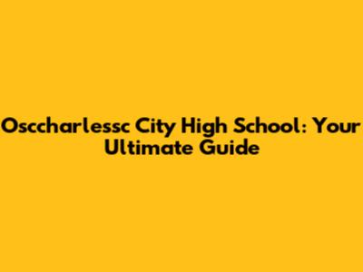Osccharlessc City High School: Your Ultimate Guide