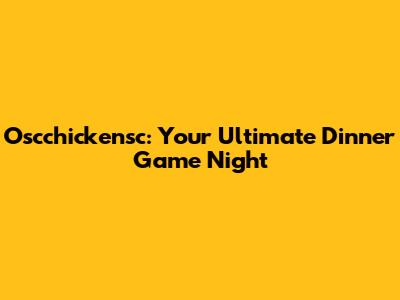 Oscchickensc: Your Ultimate Dinner Game Night