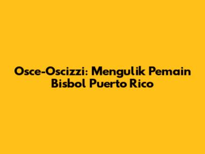 Osce-Oscizzi: Mengulik Pemain Bisbol Puerto Rico