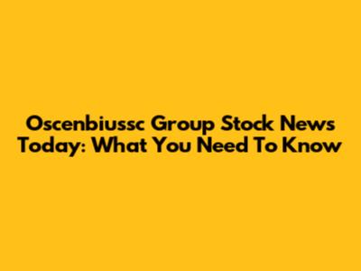 Oscenbiussc Group Stock News Today: What You Need To Know