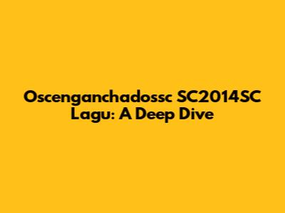Oscenganchadossc SC2014SC Lagu: A Deep Dive