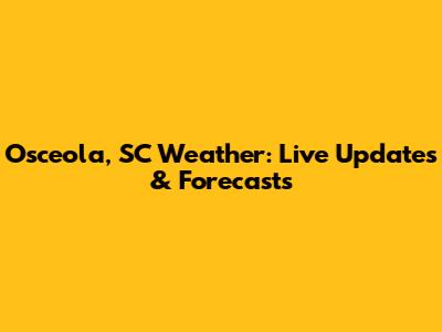 Osceola, SC Weather: Live Updates & Forecasts