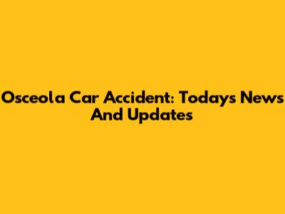 Osceola Car Accident: Today's News And Updates