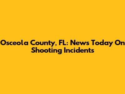 Osceola County, FL: News Today On Shooting Incidents
