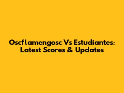 Oscflamengosc Vs Estudiantes: Latest Scores & Updates