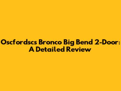 Oscfordsc's Bronco Big Bend 2-Door: A Detailed Review