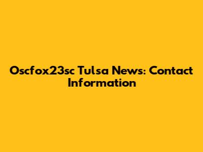 Oscfox23sc Tulsa News: Contact Information