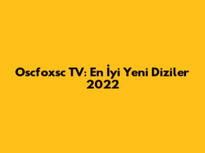 Oscfoxsc TV: En İyi Yeni Diziler 2022