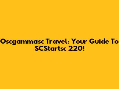 Oscgammasc Travel: Your Guide To SCStartsc 220!