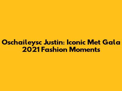 Oschaileysc Justin: Iconic Met Gala 2021 Fashion Moments