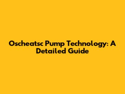 Oscheatsc Pump Technology: A Detailed Guide