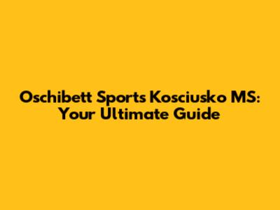 Oschibett Sports Kosciusko MS: Your Ultimate Guide