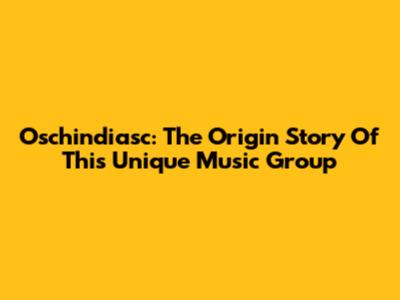 Oschindiasc: The Origin Story Of This Unique Music Group