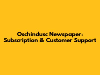Oschindusc Newspaper: Subscription & Customer Support