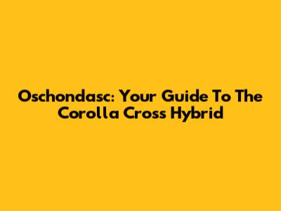 Oschondasc: Your Guide To The Corolla Cross Hybrid
